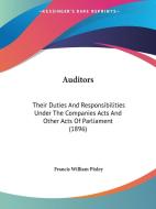 Auditors: Their Duties and Responsibilities Under the Companies Acts and Other Acts of Parliament (1896) di Francis William Pixley edito da Kessinger Publishing