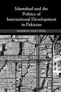 Islamabad and the Politics of International Development in Pakistan di Markus Daechsel edito da Cambridge University Press