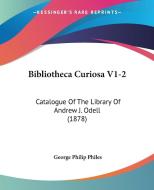 Bibliotheca Curiosa V1-2: Catalogue of the Library of Andrew J. Odell (1878) di George Philip Philes edito da Kessinger Publishing