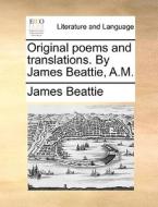 Original Poems And Translations. By James Beattie, A.m. di James Beattie edito da Gale Ecco, Print Editions