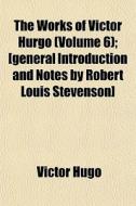 The Works Of Victor Hurgo Volume 6 ; [g di Victor Hugo edito da General Books