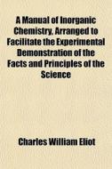 A Manual Of Inorganic Chemistry, Arrange di Charles William Eliot edito da General Books
