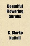 Beautiful Flowering Shrubs di G. Clarke Nuttall edito da General Books