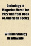 Anthology Of Magazine Verse For 1922 And Year Book Of American Poetry di William Stanley Braithwaite edito da General Books Llc