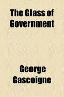 The Glass Of Government di George Gascoigne edito da General Books