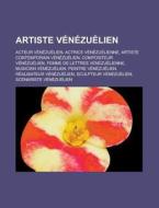 Artiste Venezuelien: Acteur Venezuelien, Actrice Venezuelienne, Artiste Contemporain Venezuelien, Compositeur Venezuelien, Femme de Lettres di Source Wikipedia edito da Books LLC, Wiki Series