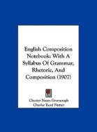 English Composition Notebook: With a Syllabus of Grammar, Rhetoric, and Composition (1907) di Chester Noyes Greenough, Charles Read Nutter, Frank Wilson Cheney Hersey edito da Kessinger Publishing