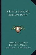 A Little Maid of Boston Town di Margaret Sidney edito da Kessinger Publishing