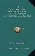 The Constitutional Experiments of the Commonwealth: A Study of the Years 1649-1660 di Edward Jenks edito da Kessinger Publishing