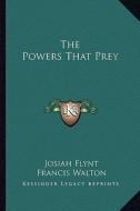 The Powers That Prey di Josiah Flynt, Francis Walton edito da Kessinger Publishing
