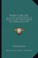 Fairy Circles: Tales and Legends of Giants, Dwarfs, Fairies, Water-Sprites Tales and Legends of Giants, Dwarfs, Fairies, Water-Sprite di Villamaria edito da Kessinger Publishing