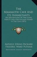The Mammoth Cave and Its Inhabitants: Or Descriptions of the Fishes, Insects and Crustaceans Found in the Cave (1872) di Alpheus Spring Packard, Frederic Ward Putnam edito da Kessinger Publishing