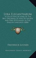 Lyra Elegantiarum: A Collection of Some of the Best Specimens of Vers de Societe and Vers D'Occasion in the English Language (1884) di Frederick Locker edito da Kessinger Publishing