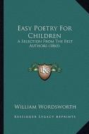 Easy Poetry for Children: A Selection from the Best Authors (1865) di William Wordsworth edito da Kessinger Publishing