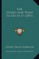 The Studio and What to Do in It (1891) di Henry Peach Robinson edito da Kessinger Publishing