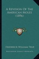 A Revision of the American Moles (1896) di Frederick William True edito da Kessinger Publishing