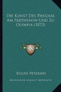 Die Kunst Des Pheidias Am Parthenon Und Zu Olympia (1873) di Eugen Petersen edito da Kessinger Publishing