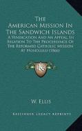 The American Mission in the Sandwich Islands: A Vindication and an Appeal, in Relation to the Proceedings of the Reformed Catholic Mission at Honolulu di W. Ellis edito da Kessinger Publishing