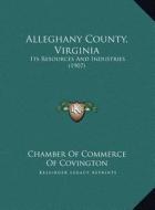 Alleghany County, Virginia: Its Resources and Industries (1907) di Chamber of Commerce of Covington edito da Kessinger Publishing