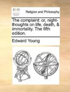 The Complaint: Or, Night-thoughts On Life, Death, & Immortality. The Fifth Edition. di Edward Young edito da Gale Ecco, Print Editions
