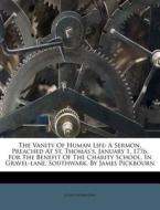 The Vanity Of Human Life: A Sermon, Prea di James Pickbourn edito da Nabu Press