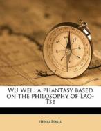 Wu Wei : A Phantasy Based On The Philosophy Of Lao-tse di Henri Borel edito da Nabu Press