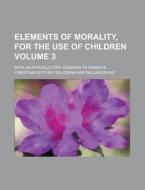 Elements Of Morality, For The Use Of Children; With An Introductory Address To Parents Volume 3 di United States Congressional House, United States Congress House, Christian Gotthilf Salzmann edito da Rarebooksclub.com