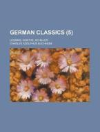 German Classics; Lessing, Goethe, Schiller Volume 5 di United States Congressional House, Charles Adolphus Buchheim edito da Rarebooksclub.com