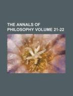 The Annals of Philosophy Volume 21-22 di Anonymous edito da Rarebooksclub.com