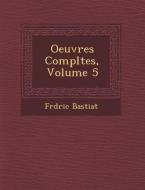 Oeuvres Completes, Volume 5 di Frederic Bastiat edito da SARASWATI PR