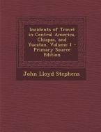 Incidents of Travel in Central America, Chiapas, and Yucatan, Volume 1 di John Lloyd Stephens edito da Nabu Press