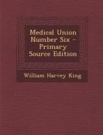 Medical Union Number Six di William Harvey King edito da Nabu Press