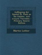 Ausslegung Der Epistel St. Pauli an Die Galater, Mit Zweyen Vorreden - Primary Source Edition di Martin Luther edito da Nabu Press