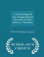 A Genealogical And Biographical Record Of The Savery Families - Scholar's Choice Edition di Alfred William Savary edito da Scholar's Choice