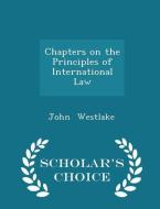 Chapters On The Principles Of International Law - Scholar's Choice Edition di John Westlake edito da Scholar's Choice