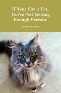 If Your Cat Is Fat, You're Not Getting Enough Exercise di Adeline Rosemire edito da Lulu.com
