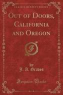 Out Of Doors, California And Oregon (classic Reprint) di J A Graves edito da Forgotten Books