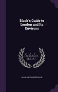 Black's Guide To London And Its Environs di Adam and Charles Black edito da Palala Press