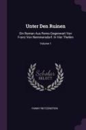 Unter Den Ruinen: Ein Roman Aus ROMs Gegenwart Von Franz Von Nemmersdorf. in Vier Theilen; Volume 1 di Fanny Reitzenstein edito da CHIZINE PUBN