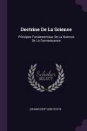 Doctrine de la Science: Principes Fondamentaux de la Science de la Connaissance di Johann Gottlieb Fichte edito da CHIZINE PUBN