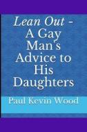 Lean Out - A Gay Man's Advice To His Daughters di Paul Kevin Wood edito da Lulu.com