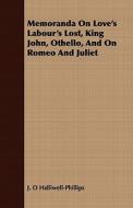 Memoranda On Love's Labour's Lost, King John, Othello, And On Romeo And Juliet di J. O. Halliwell-Phillipps edito da Read Books