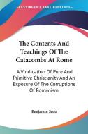 The Contents And Teachings Of The Catacombs At Rome: A Vindication Of Pure And Primitive Christianity And An Exposure Of The Corruptions Of Romanism di Benjamin Scott edito da Kessinger Publishing, Llc