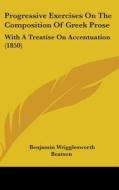 Progressive Exercises On The Composition Of Greek Prose di Benjamin Wrigglesworth Beatson edito da Kessinger Publishing Co