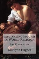Fascinating Figures in World Religion: An Overview di Marilynn Hughes edito da Createspace