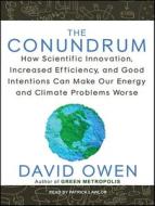 The Conundrum: How Scientific Innovation, Increased Efficiency, and Good Intentions Can Make Our Energy and Climate Problems Worse di David Owen edito da Tantor Audio