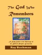 The God Who Remembers: A Study Guide to the Message of the Biblical Prophet Zechariah di Ray Bachman edito da Createspace