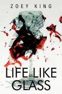 Life Like Glass di Zoey King edito da Xlibris