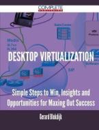 Desktop Virtualization - Simple Steps to Win, Insights and Opportunities for Maxing Out Success di Gerard Blokdijk edito da Complete Publishing
