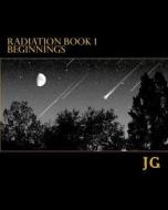 Radiation Book 1: Beginnings di MR J. G edito da Createspace